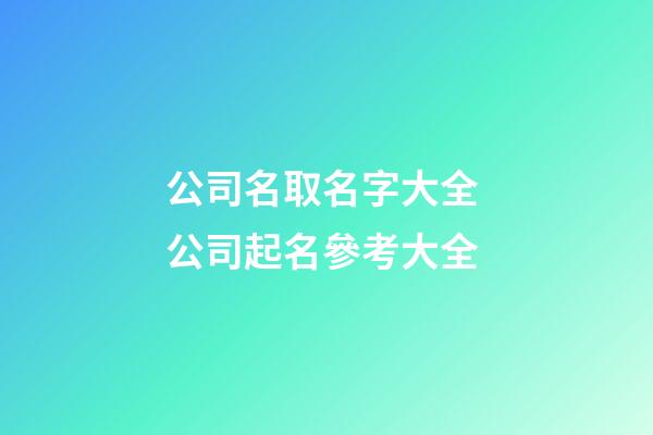 公司名取名字大全 公司起名參考大全-第1張-公司起名-玄機派